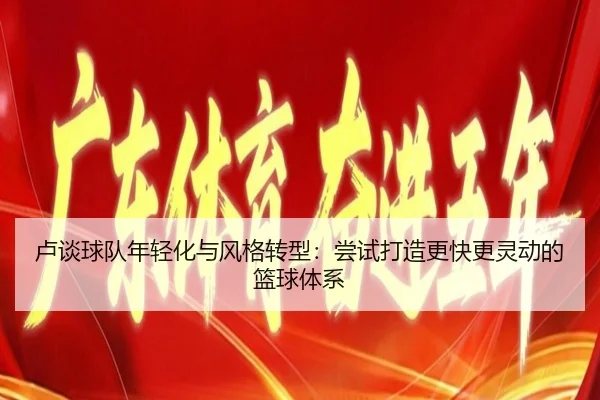 卢谈球队年轻化与风格转型：尝试打造更快更灵动的篮球体系